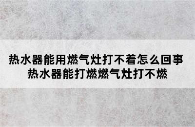 热水器能用燃气灶打不着怎么回事 热水器能打燃燃气灶打不燃